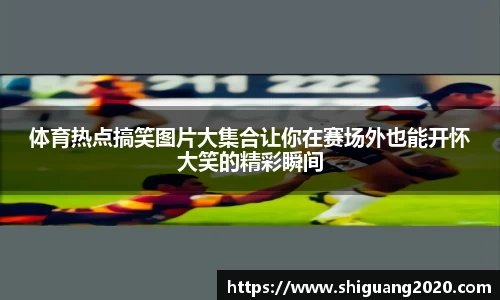 体育热点搞笑图片大集合让你在赛场外也能开怀大笑的精彩瞬间