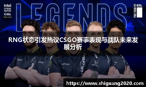 RNG状态引发热议CSGO赛事表现与战队未来发展分析