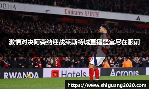 激情对决阿森纳迎战莱斯特城直播盛宴尽在眼前
