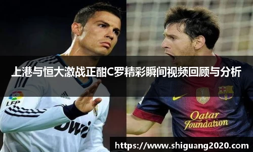 上港与恒大激战正酣C罗精彩瞬间视频回顾与分析